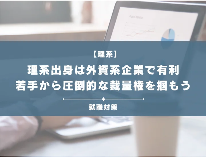 【理系から外資系】就活で圧倒的な裁量権を掴むための業界・企業徹底解説